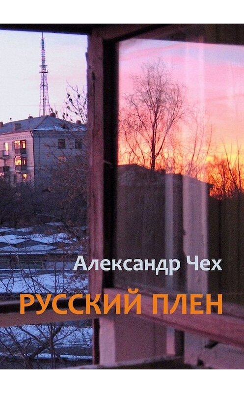 Обложка книги «Русский плен. Невыдуманные истории» автора Александра Чеха. ISBN 9785449814128.