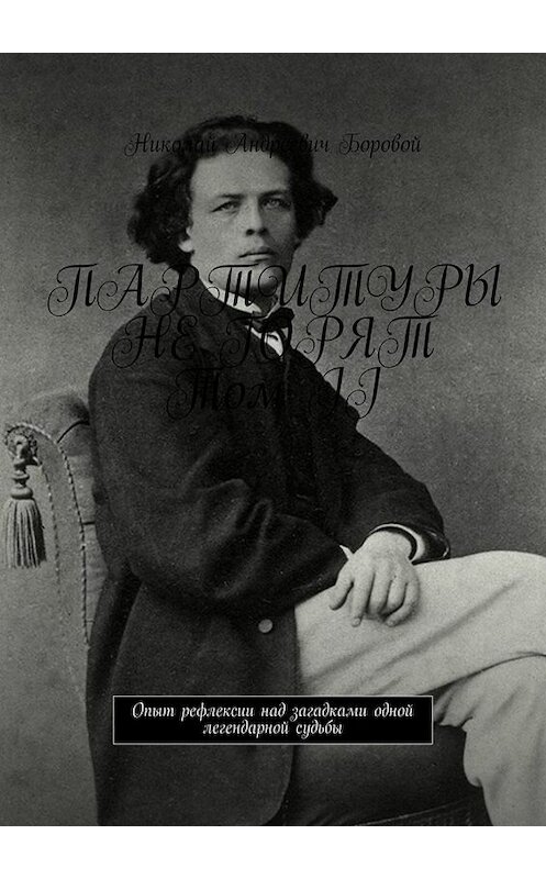 Обложка книги «ПАРТИТУРЫ НЕ ГОРЯТ. Том II. Опыт рефлексии над загадками одной легендарной судьбы» автора Николая Боровоя. ISBN 9785005086471.