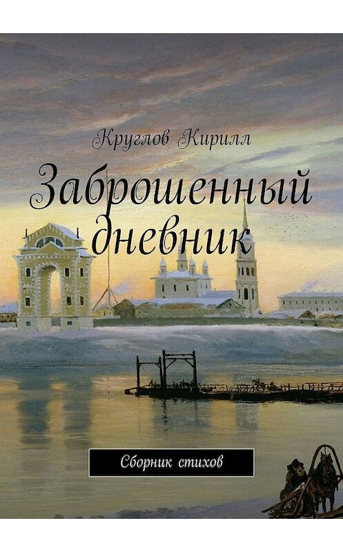 Обложка книги «Заброшенный дневник. Сборник стихов» автора Кирилла Круглова. ISBN 9785449307095.