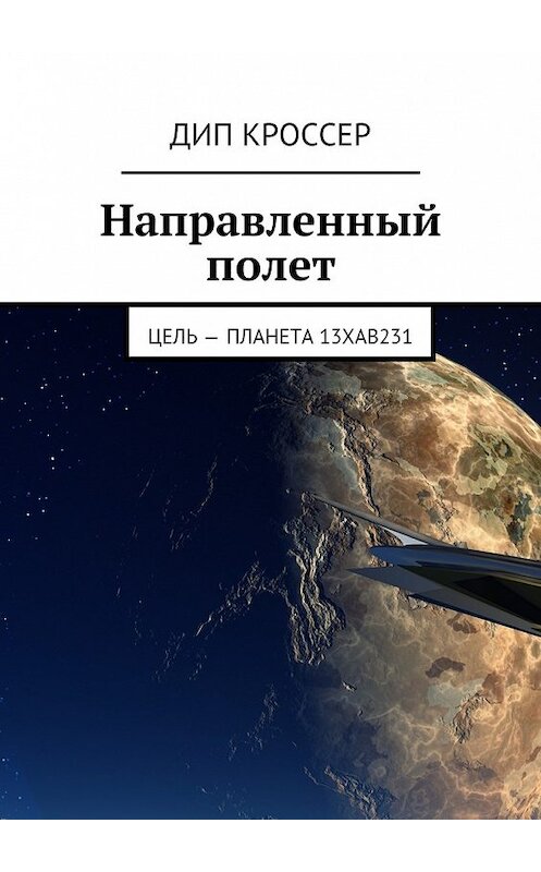 Обложка книги «Направленный полет. Цель – планета 13XAB231» автора Дипа Кроссера. ISBN 9785447488802.
