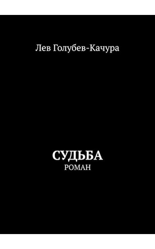 Обложка книги «Судьба. Роман» автора Лева Голубев-Качуры. ISBN 9785005155986.