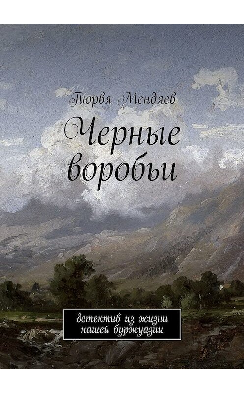 Обложка книги «Черные воробьи. Детектив из жизни нашей буржуазии» автора Пюрви Мендяева. ISBN 9785448346385.