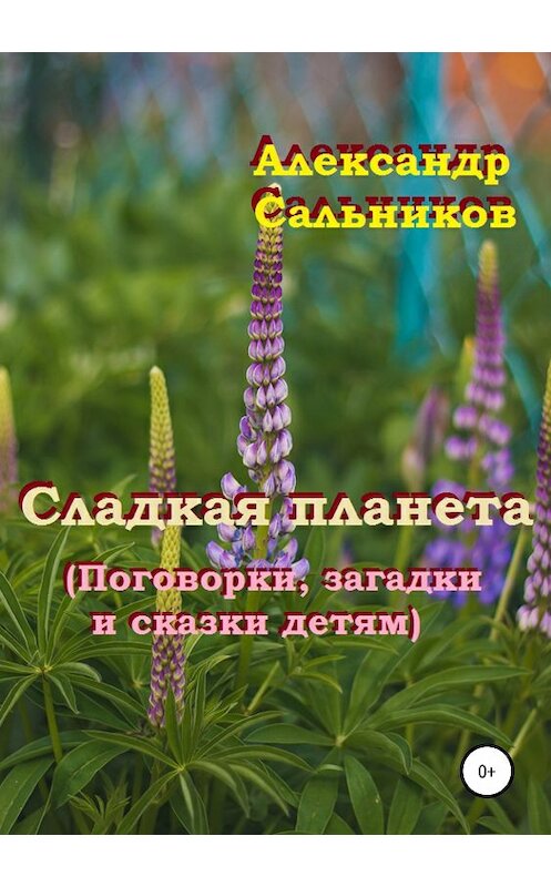 Обложка книги «Сладкая планета (поговорки, загадки и сказки детям)» автора Александра Сальникова издание 2018 года.