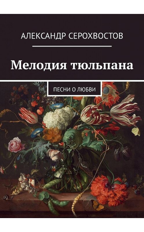 Обложка книги «Мелодия тюльпана. Песни о любви» автора Александра Серохвостова. ISBN 9785449320674.