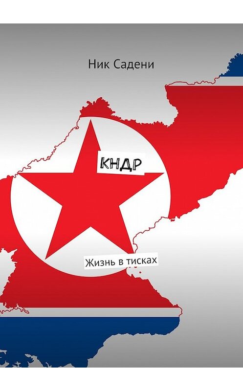 Обложка книги «КНДР. Жизнь в тисках» автора Ник Садени. ISBN 9785448399817.