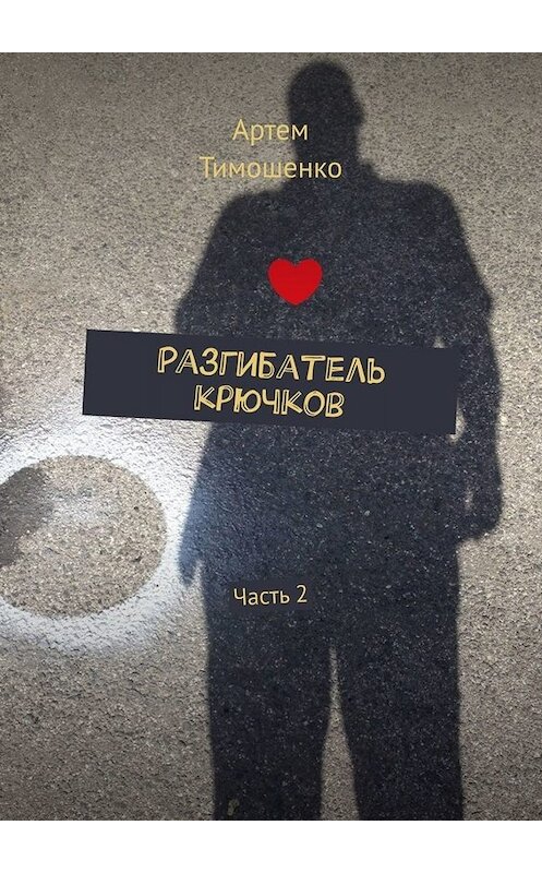 Обложка книги «Разгибатель крючков. Часть 2» автора Артем Тимошенко. ISBN 9785005092281.