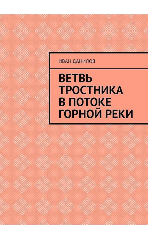 Обложка книги «Ветвь тростника в потоке горной реки» автора Ивана Данилова. ISBN 9785005018915.