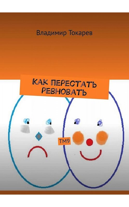 Обложка книги «Как перестать ревновать. ТМ9» автора Владимира Токарева. ISBN 9785449675569.