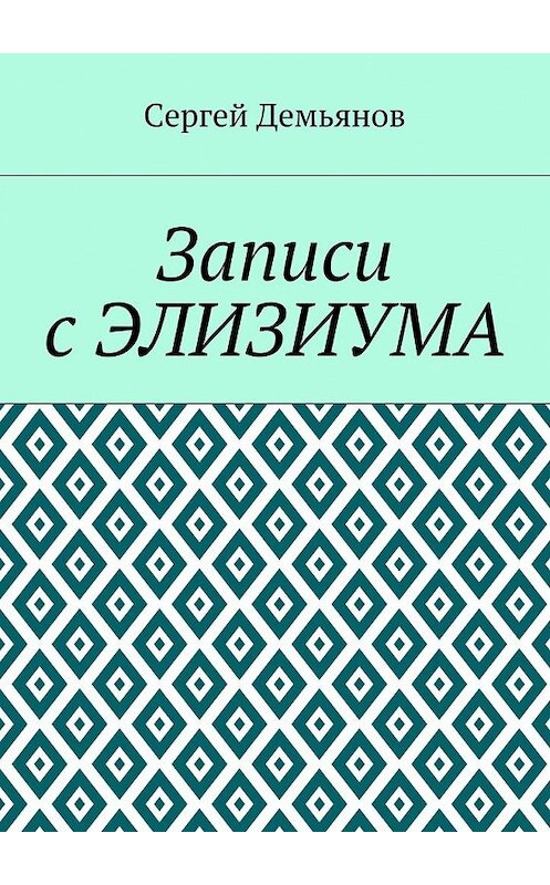 Обложка книги «Записи с Элизиума» автора Сергея Демьянова. ISBN 9785448528361.