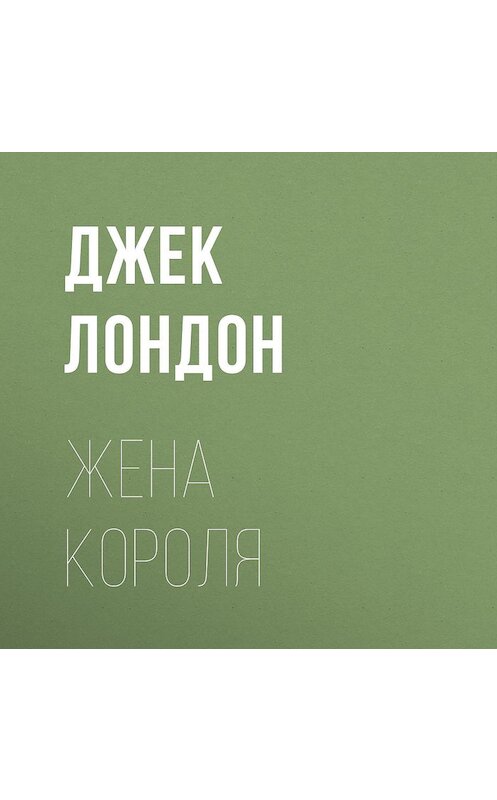 Обложка аудиокниги «Жена короля» автора Джека Лондона.