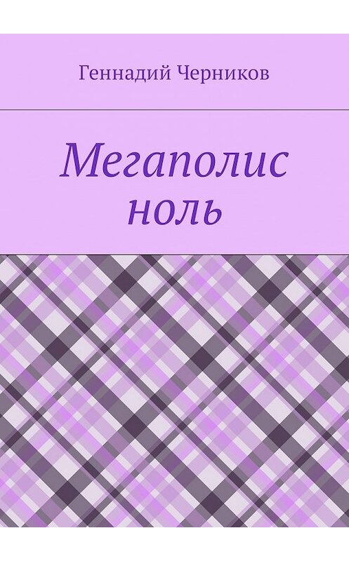 Обложка книги «Мегаполис ноль» автора Геннадия Черникова. ISBN 9785448590993.