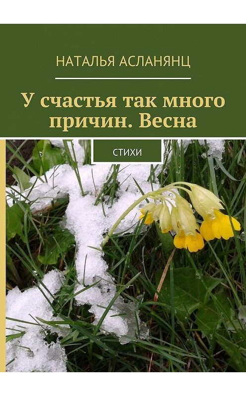 Обложка книги «У счастья так много причин. Весна. Стихи» автора Натальи Асланянца. ISBN 9785449096678.