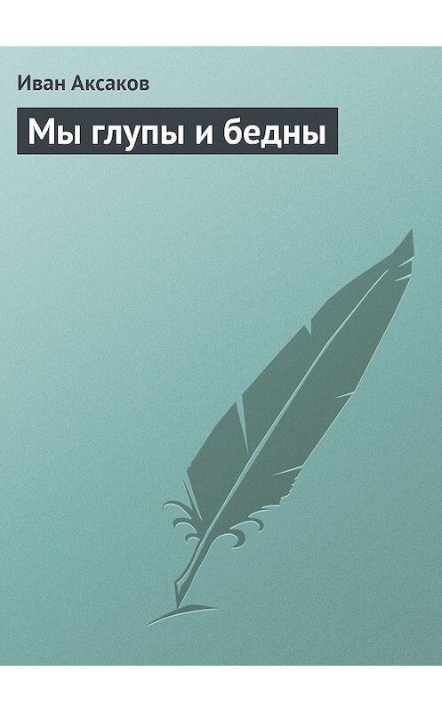 Обложка книги «Мы глупы и бедны» автора Ивана Аксакова.