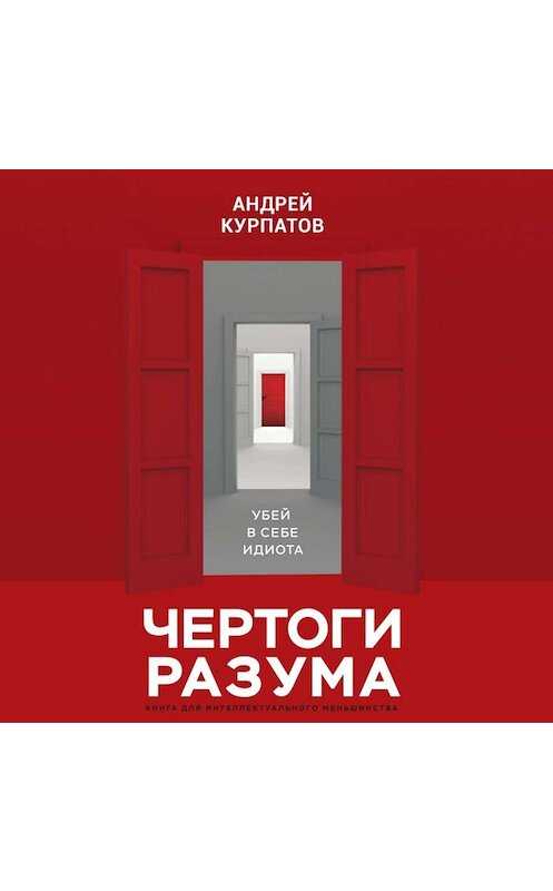 Обложка аудиокниги «Чертоги разума. Убей в себе идиота!» автора Андрея Курпатова.