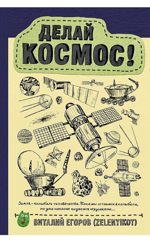 Обложка книги «Делай космос!» автора Виталия Егорова (zelenyikot) издание 2018 года. ISBN 9785171094232.