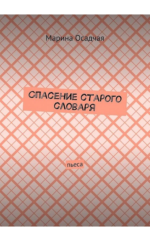 Обложка книги «Спасение старого словаря. Пьеса» автора Мариной Осадчая. ISBN 9785449620217.