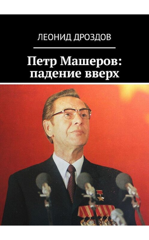 Обложка книги «Петр Машеров: падение вверх» автора Леонида Дроздова. ISBN 9785449098405.