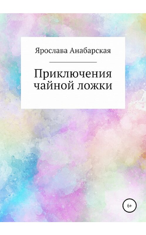 Обложка книги «Приключения чайной ложки» автора Ярославы Анабарская издание 2020 года.