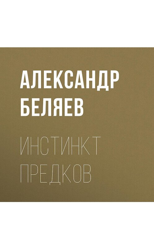 Обложка аудиокниги «Инстинкт предков» автора Александра Беляева.