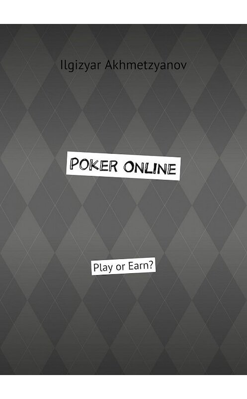 Обложка книги «Poker Online. Play or Earn?» автора Ilgizyar Akhmetzyanov. ISBN 9785449618894.