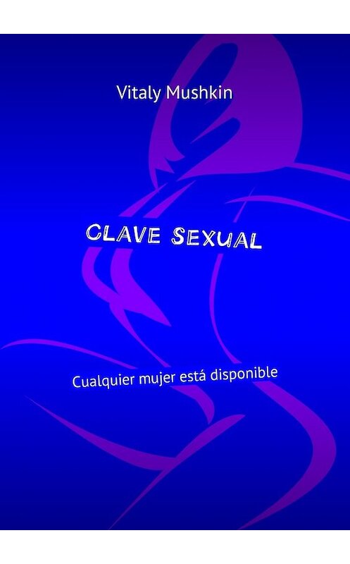 Обложка книги «Clave sexual. Cualquier mujer está disponible» автора Виталия Мушкина. ISBN 9785449032676.