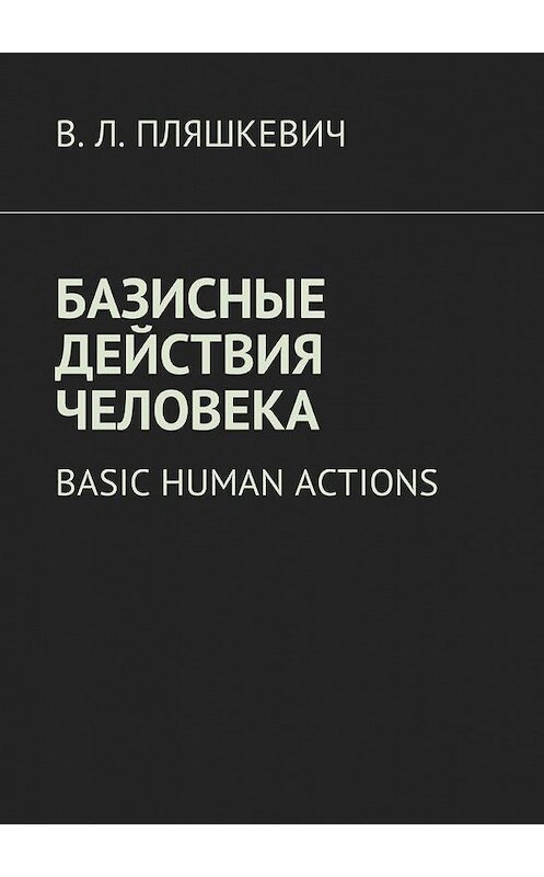 Обложка книги «Базисные действия человека. Basic human actions» автора В. Пляшкевича. ISBN 9785448583865.