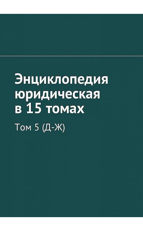 Обложка книги «Энциклопедия юридическая в 15 томах. Том 5 (Д-Ж)» автора Рудольфа Хачатурова. ISBN 9785448586583.