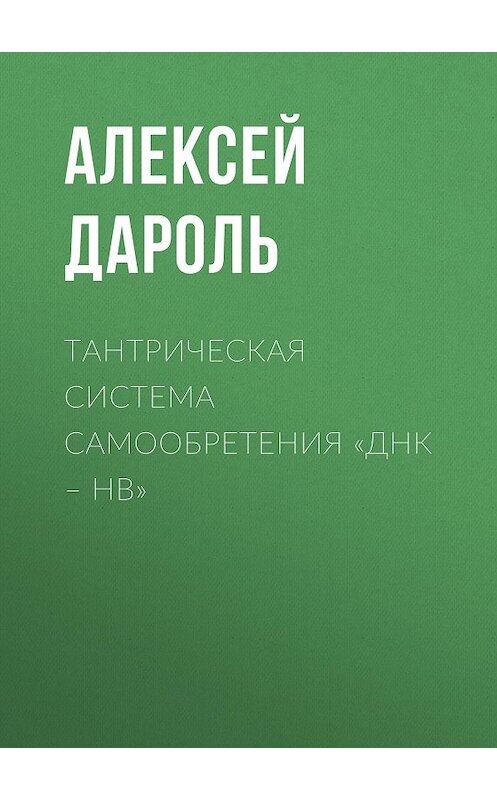 Обложка книги «Тантрическая система Самообретения «ДНК – НВ»» автора Алексей Дароли издание 2018 года. ISBN 9785856892078.