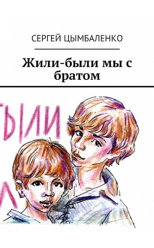 Обложка книги «Жили-были мы с братом» автора Сергей Цымбаленко. ISBN 9785449031686.