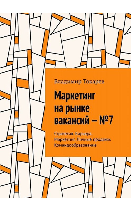 Обложка книги «Маркетинг на рынке вакансий – №7. Стратегия. Карьера. Маркетинг. Личные продажи. Командообразование» автора Владимира Токарева. ISBN 9785005028433.