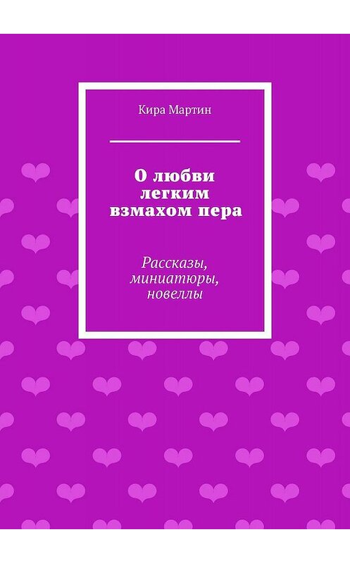 Обложка книги «О любви легким взмахом пера. Рассказы, миниатюры, новеллы» автора Киры Мартина. ISBN 9785448335884.