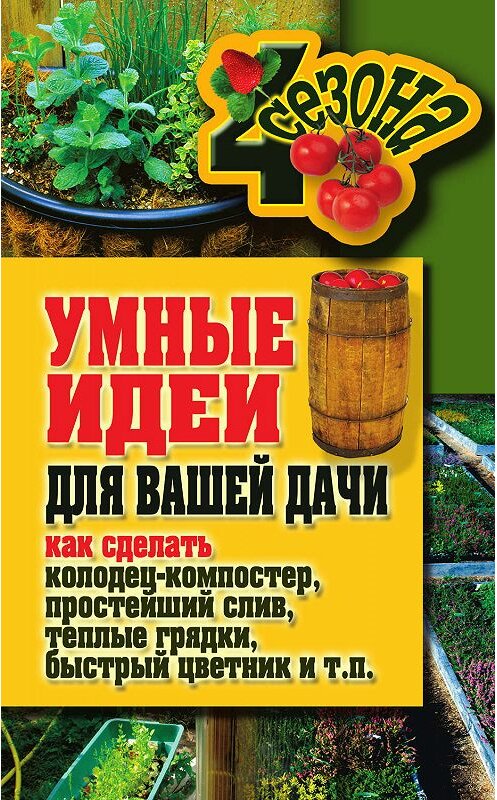 Обложка книги «Умные идеи для вашей дачи. Как сделать колодец-компостер, простейший слив, теплые грядки, быстрый цветник и т. п.» автора  издание 2011 года. ISBN 9785386039202.