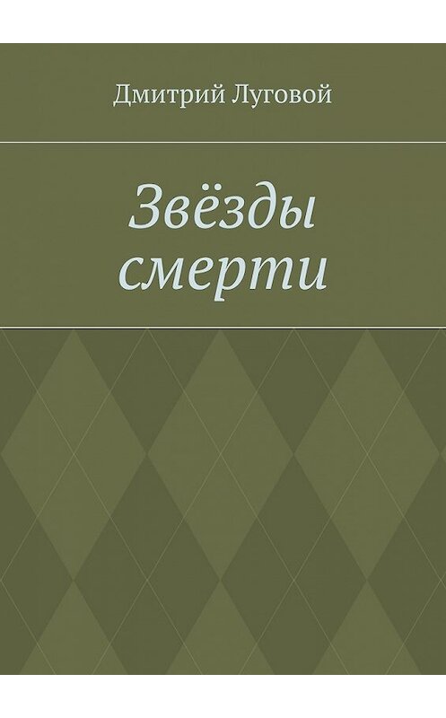 Обложка книги «Звёзды смерти» автора Дмитрия Луговоя. ISBN 9785448349591.