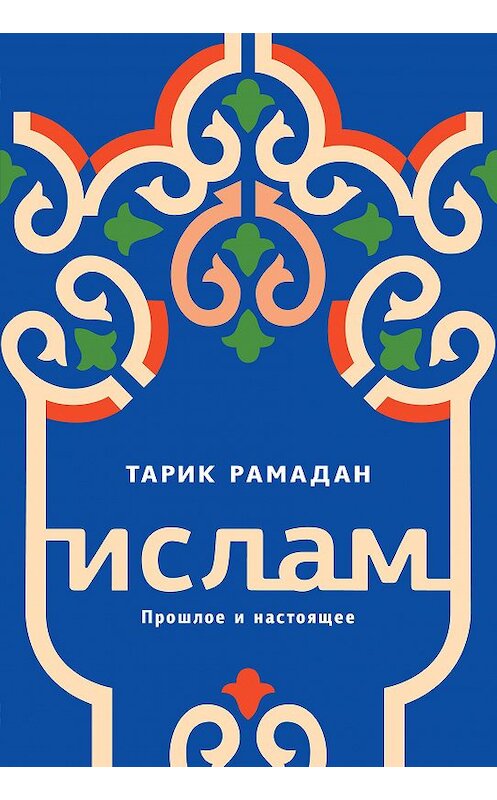 Обложка книги «Ислам. Прошлое и настоящее» автора Тарика Рамадана. ISBN 9785389143302.