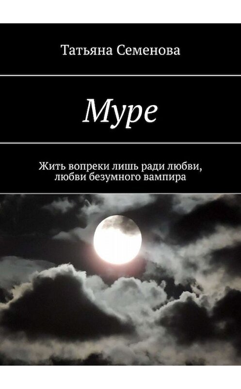 Обложка книги «Муре. Жить вопреки лишь ради любви, любви безумного вампира» автора Татьяны Семеновы. ISBN 9785449695291.