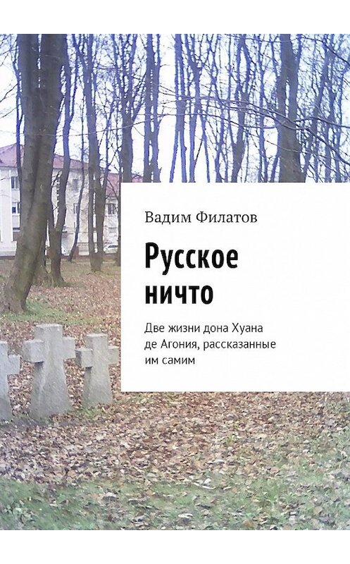 Обложка книги «Русское ничто. Две жизни дона Хуана де Агония, рассказанные им самим» автора Вадима Филатова. ISBN 9785449045010.