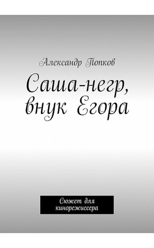 Обложка книги «Саша-негр, внук Егора. Сюжет для кинорежиссера» автора Александра Попкова. ISBN 9785448522376.