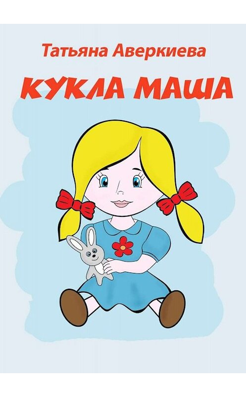 Обложка книги «КУКЛА МАША» автора Татьяны Аверкиевы. ISBN 9785449653796.