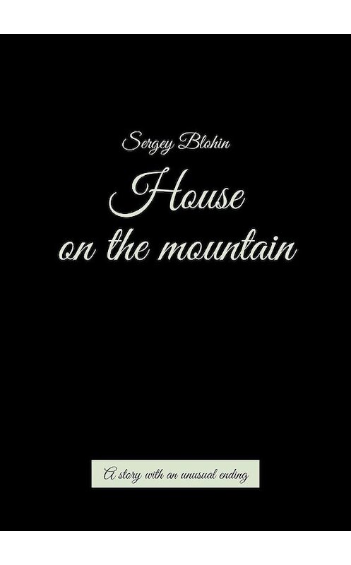 Обложка книги «House on the mountain. A story with an unusual ending» автора Sergey Blohin. ISBN 9785449343208.