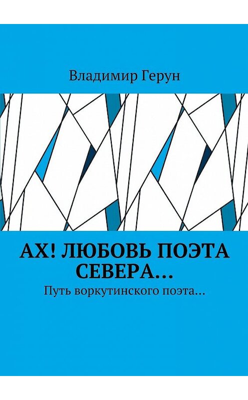 Обложка книги «Ах! Любовь поэта Севера… Путь воркутинского поэта…» автора Владимира Геруна. ISBN 9785448369667.