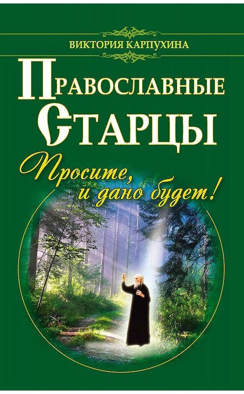 Обложка книги «Православные старцы. Просите, и дано будет!» автора Виктории Карпухины издание 2013 года. ISBN 9785170777105.
