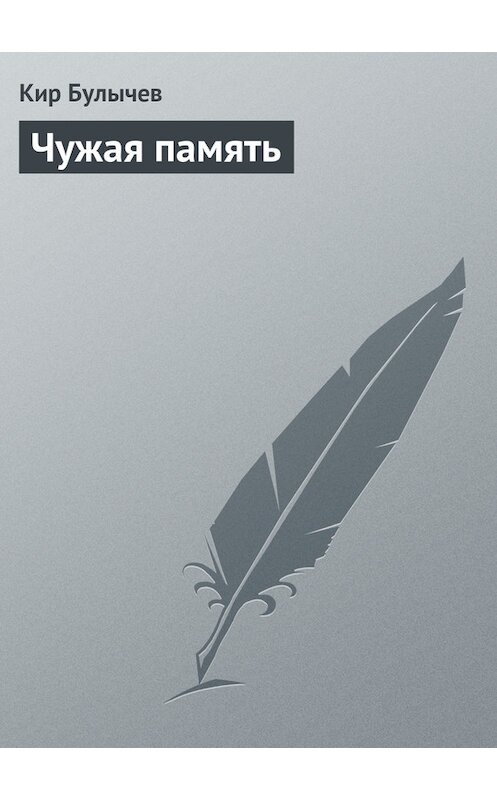 Обложка книги «Чужая память» автора Кира Булычева. ISBN 9785425045492.