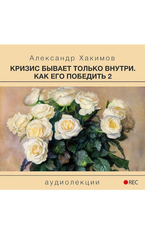 Обложка аудиокниги «Кризис бывает только внутри. Как его победить 2» автора Александра Хакимова.