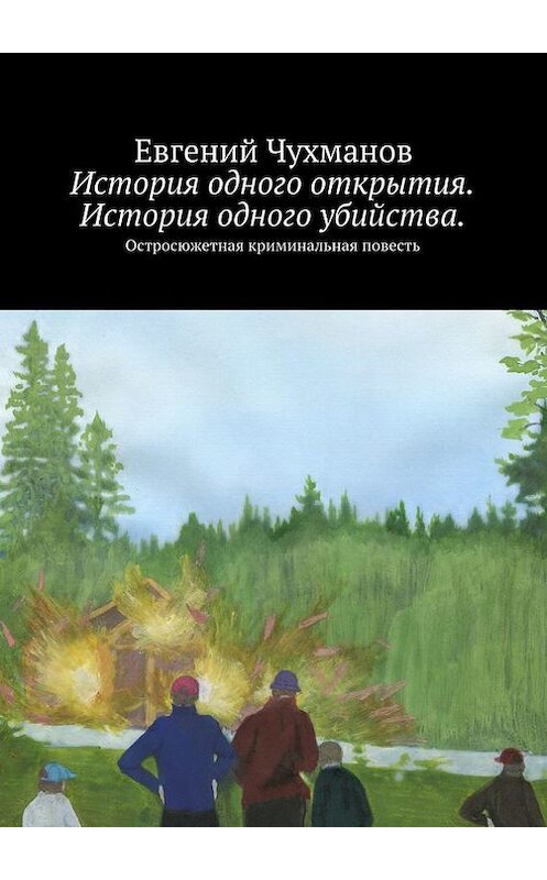 Обложка книги «История одного открытия. История одного убийства. Остросюжетная криминальная повесть» автора Евгеного Чухманова. ISBN 9785448302831.