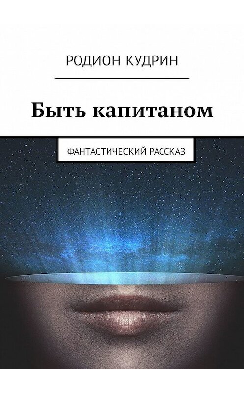 Обложка книги «Быть капитаном. Фантастический рассказ» автора Родиона Кудрина. ISBN 9785448395802.