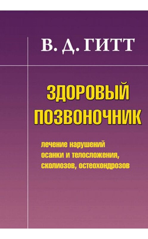 Обложка книги «Здоровый позвоночник. Лечение нарушений осанки и телосложения, сколиозов, остеохондрозов» автора Виталия Гитта издание 2010 года. ISBN 9785804000777.