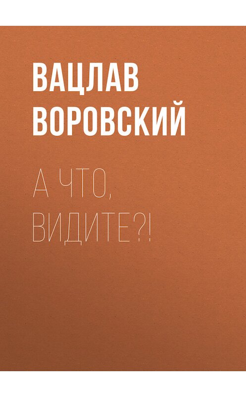 Обложка книги «А что, видите?!» автора Вацлава Воровския.