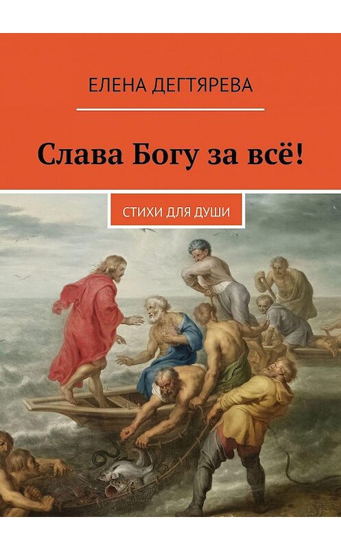 Обложка книги «Слава Богу за всё! Стихи для души» автора Елены Дегтяревы. ISBN 9785449612984.