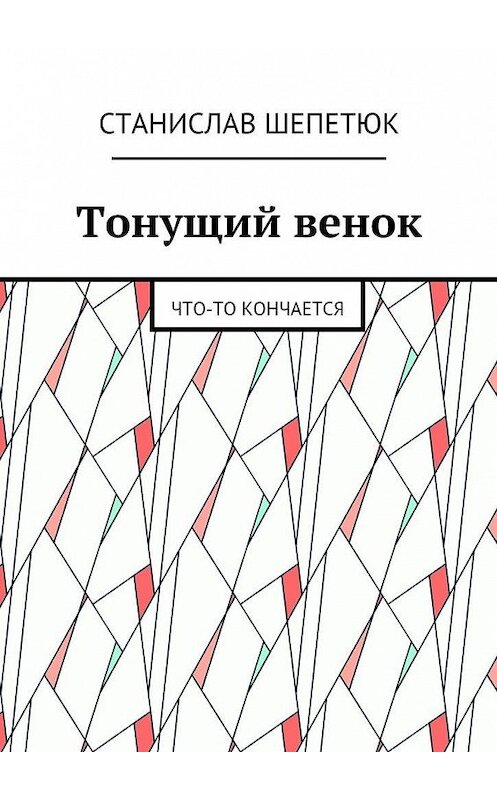 Обложка книги «Тонущий венок. Что-то кончается» автора Станислава Шепетюка. ISBN 9785448557590.