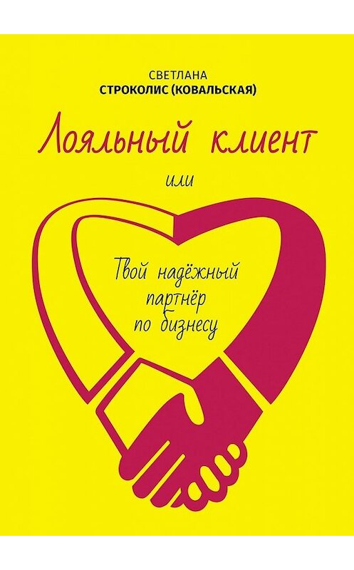 Обложка книги «Лояльный клиент. Или твой надежный партнер по бизнесу» автора Светланы Строколис (ковальская). ISBN 9785449344991.